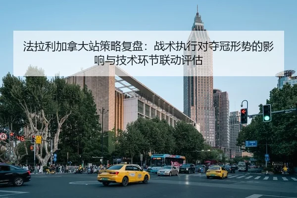 法拉利加拿大站策略复盘：战术执行对夺冠形势的影响与技术环节联动评估 | CBA