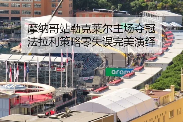 摩纳哥站勒克莱尔主场夺冠 法拉利策略零失误完美演绎（NBA）